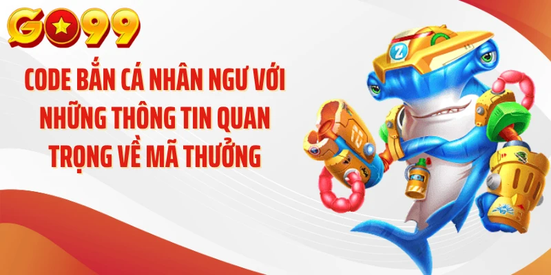 Code Bắn Cá Nhân Ngư - Hướng Dẫn Nhận Mã GO99 2 Code bắn cá nhân ngư với những thông tin quan trọng về mã thưởng