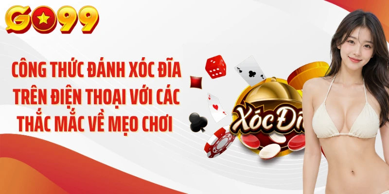 Công thức đánh xóc đĩa trên điện thoại với các thắc mắc về mẹo chơi 