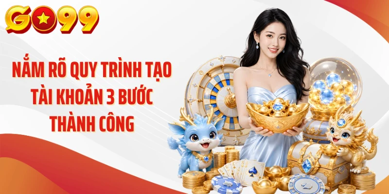Đăng Ký Go99 - 1 Phút Tìm Hiểu Quy Trình Tạo Tài Khoản 4 Nắm rõ quy trình tạo tài khoản 3 bước thành công