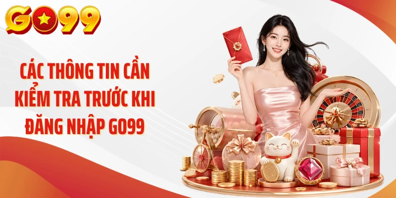 Đăng Nhập Go99 - 3 Bước Vào Nick "Nhanh Như Chớp" 2 Các thông tin cần kiểm tra trước khi đăng nhập Go99